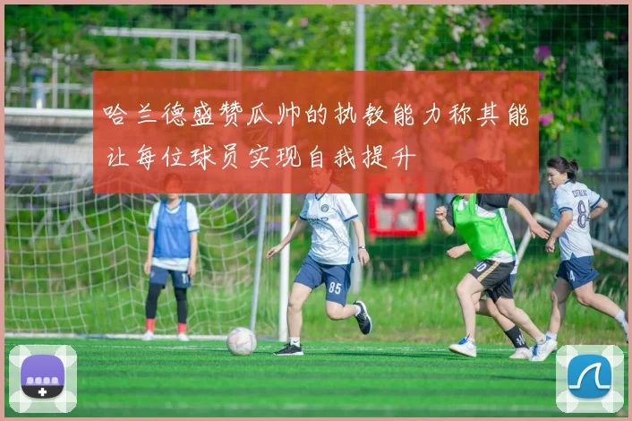 哈兰德盛赞瓜帅的执教能力称其能让每位球员实现自我提升