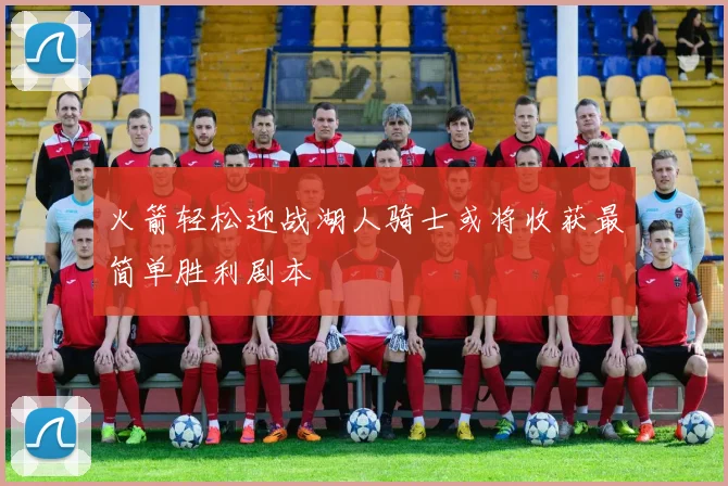 火箭轻松迎战湖人骑士或将收获最简单胜利剧本