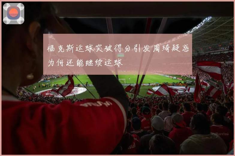 福克斯运球突破得分引发周琦疑惑为何还能继续运球