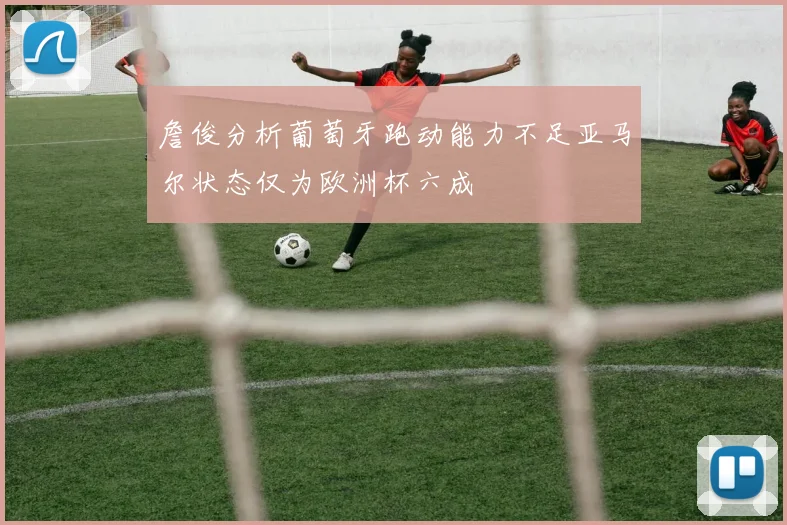 詹俊分析葡萄牙跑动能力不足亚马尔状态仅为欧洲杯六成