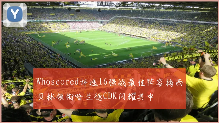 Whoscored评选16强战最佳阵容梅西贝林领衔哈兰德CDK闪耀其中