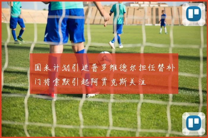 国米计划引进普罗维德尔担任替补门将索默引起阿贾克斯关注