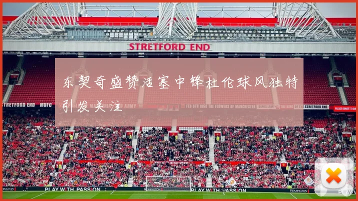 东契奇盛赞活塞中锋杜伦球风独特引发关注